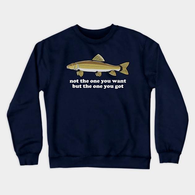 Not The One You Want But The One You Got Fish Lover Crewneck Sweatshirt by Gilbert Layla